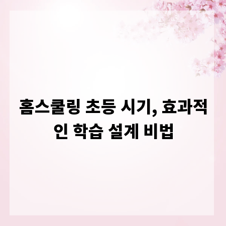 홈스쿨링 초등 시기, 효과적인 학습 설계 비법