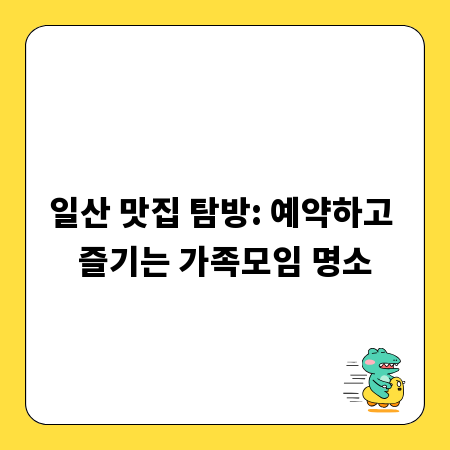일산 맛집 탐방: 예약하고 즐기는 가족모임 명소