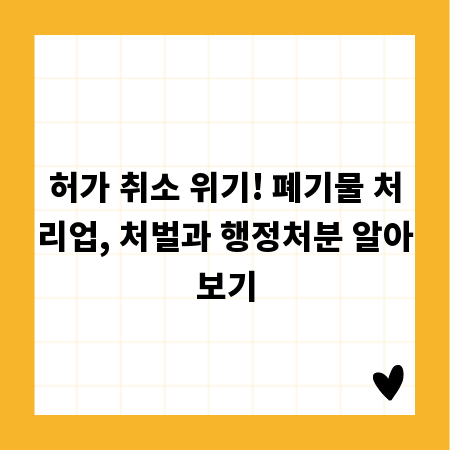 허가 취소 위기! 폐기물 처리업, 처벌과 행정처분 알아보기