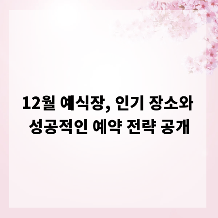 12월 예식장, 인기 장소와 성공적인 예약 전략 공개