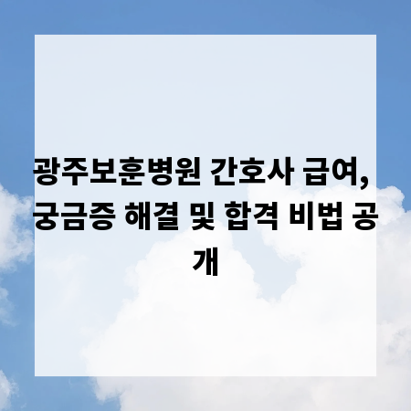 광주보훈병원 간호사 급여, 궁금증 해결 및 합격 비법 공개