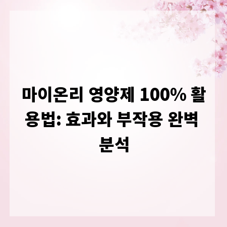 마이온리 영양제 100% 활용법: 효과와 부작용 완벽 분석
