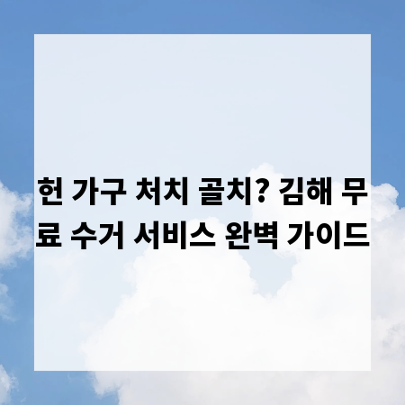 헌 가구 처치 골치? 김해 무료 수거 서비스 완벽 가이드
