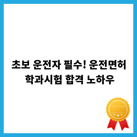 초보 운전자 필수! 운전면허 학과시험 합격 노하우