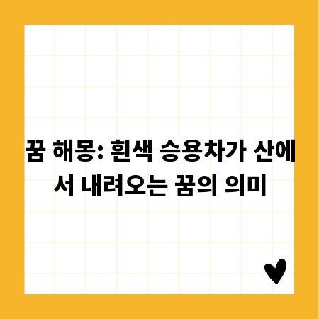 꿈 해몽: 흰색 승용차가 산에서 내려오는 꿈의 의미