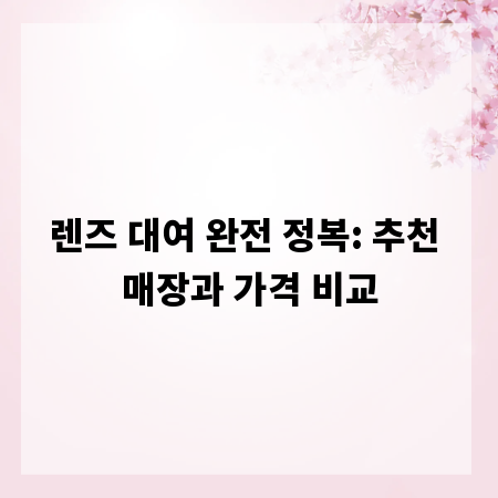 렌즈 대여 완전 정복: 추천 매장과 가격 비교