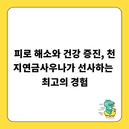 피로 해소와 건강 증진, 천지연금사우나가 선사하는 최고의 경험