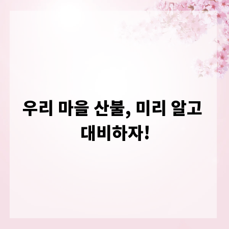 우리 마을 산불, 미리 알고 대비하자!