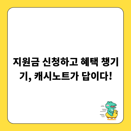 지원금 신청하고 혜택 챙기기, 캐시노트가 답이다!