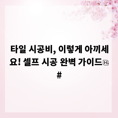 타일 시공비, 이렇게 아끼세요! 셀프 시공 완벽 가이드
#