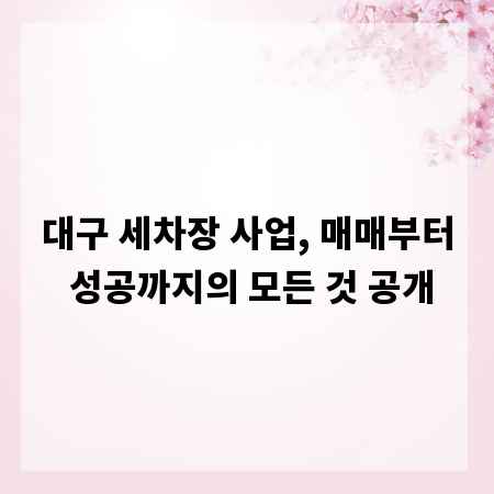 대구 세차장 사업, 매매부터 성공까지의 모든 것 공개