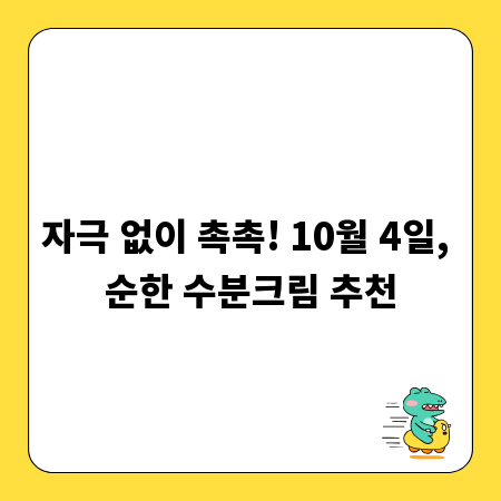 자극 없이 촉촉! 10월 4일, 순한 수분크림 추천