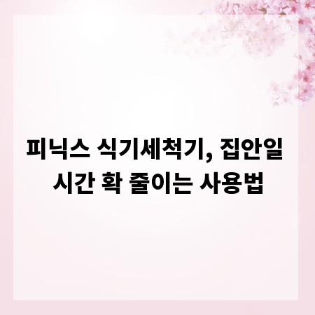 피닉스 식기세척기, 집안일 시간 확 줄이는 사용법
