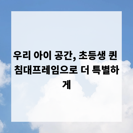 우리 아이 공간, 초등생 퀸 침대프레임으로 더 특별하게