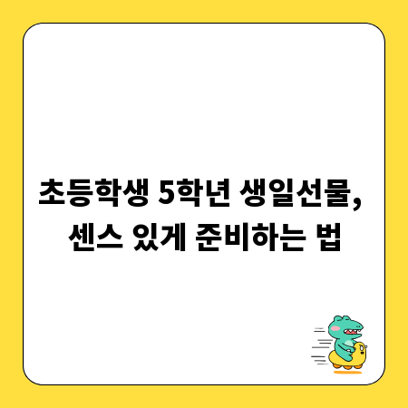 초등학생 5학년 생일선물, 센스 있게 준비하는 법