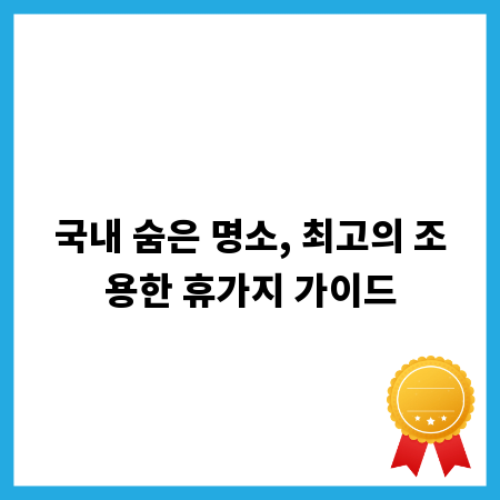 국내 숨은 명소, 최고의 조용한 휴가지 가이드