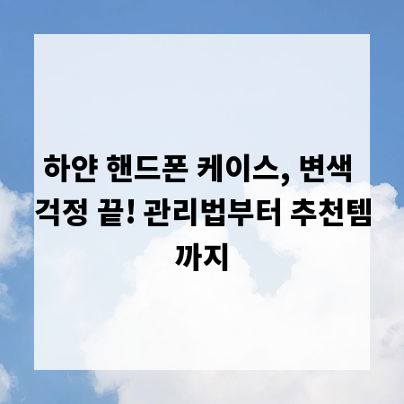 하얀 핸드폰 케이스, 변색 걱정 끝! 관리법부터 추천템까지