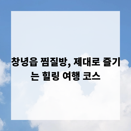 창녕읍 찜질방, 제대로 즐기는 힐링 여행 코스
