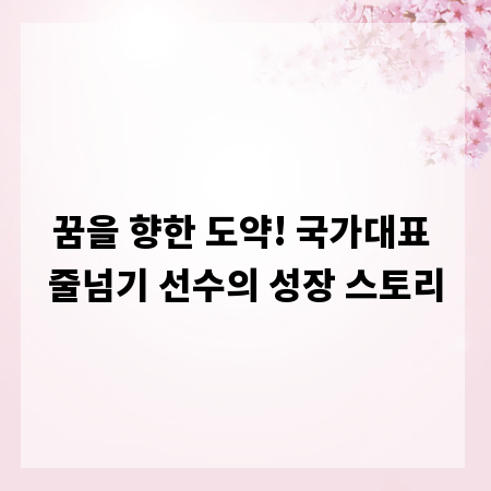 꿈을 향한 도약! 국가대표 줄넘기 선수의 성장 스토리