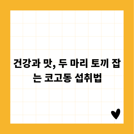 건강과 맛, 두 마리 토끼 잡는 코고동 섭취법