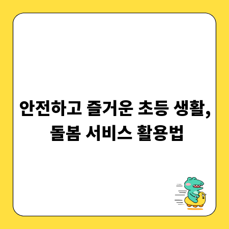 안전하고 즐거운 초등 생활, 돌봄 서비스 활용법
