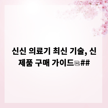 신신 의료기 최신 기술, 신제품 구매 가이드
##