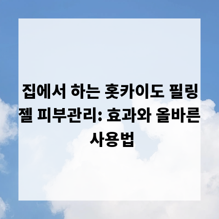 집에서 하는 홋카이도 필링젤 피부관리: 효과와 올바른 사용법