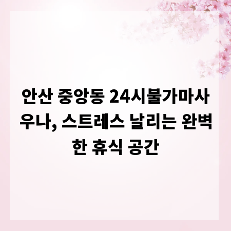 안산 중앙동 24시불가마사우나, 스트레스 날리는 완벽한 휴식 공간