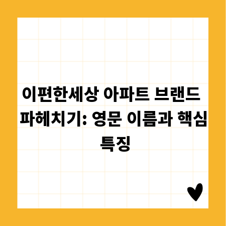 이편한세상 아파트 브랜드 파헤치기: 영문 이름과 핵심 특징