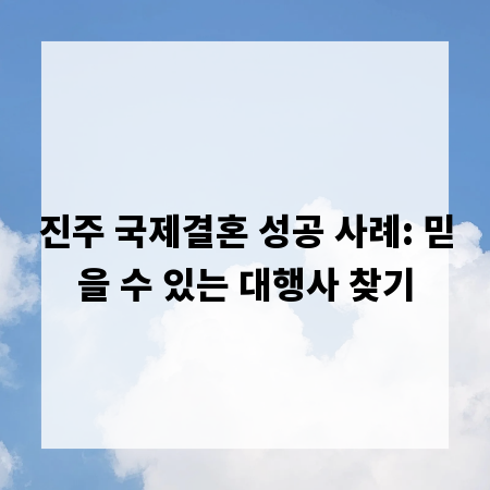 진주 국제결혼 성공 사례: 믿을 수 있는 대행사 찾기