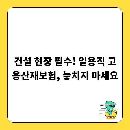 건설 현장 필수! 일용직 고용산재보험, 놓치지 마세요