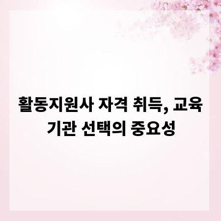 활동지원사 자격 취득, 교육기관 선택의 중요성