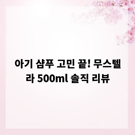 아기 샴푸 고민 끝! 무스텔라 500ml 솔직 리뷰