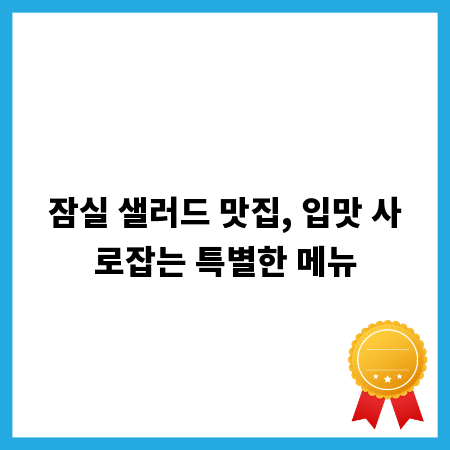 잠실 샐러드 맛집, 입맛 사로잡는 특별한 메뉴