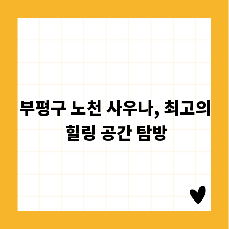 부평구 노천 사우나, 최고의 힐링 공간 탐방