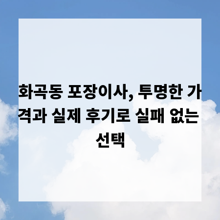 화곡동 포장이사, 투명한 가격과 실제 후기로 실패 없는 선택