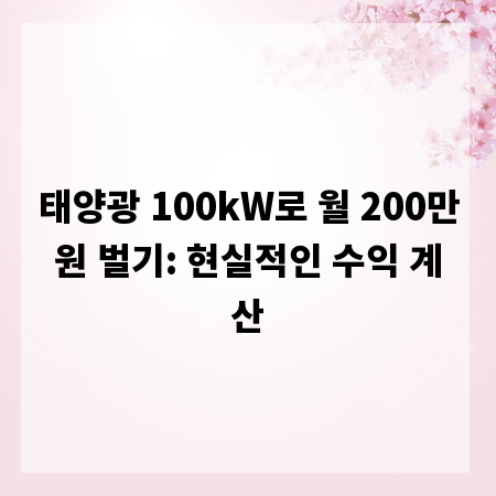 태양광 100kW로 월 200만원 벌기: 현실적인 수익 계산
