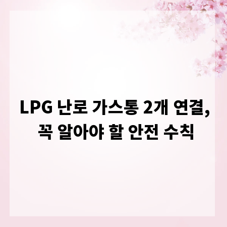 LPG 난로 가스통 2개 연결, 꼭 알아야 할 안전 수칙