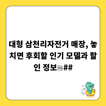 대형 삼천리자전거 매장, 놓치면 후회할 인기 모델과 할인 정보
##