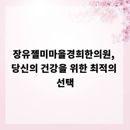 장유젤미마을경희한의원, 당신의 건강을 위한 최적의 선택