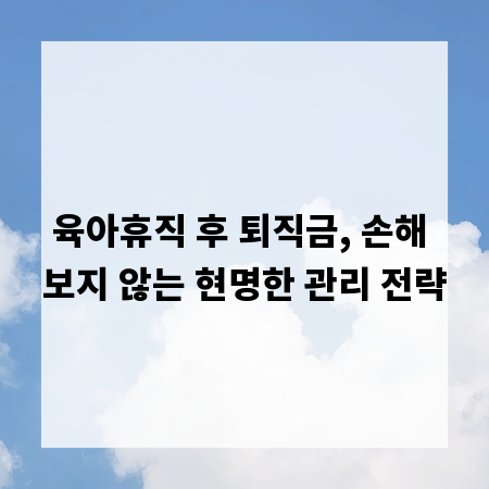 육아휴직 후 퇴직금, 손해 보지 않는 현명한 관리 전략
