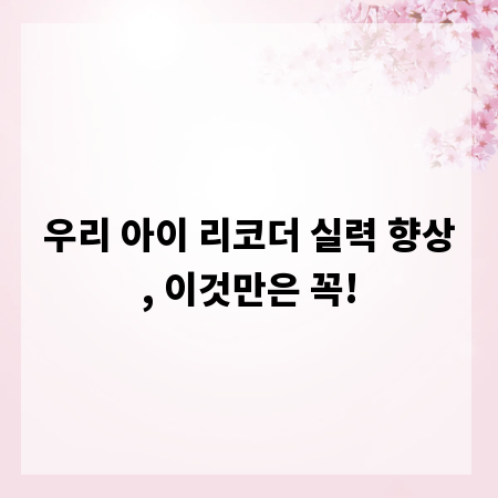 우리 아이 리코더 실력 향상, 이것만은 꼭!