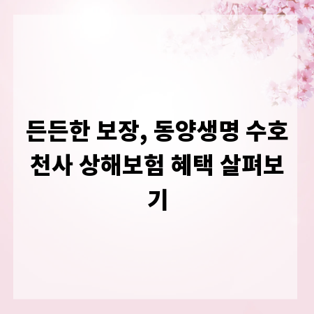 든든한 보장, 동양생명 수호천사 상해보험 혜택 살펴보기