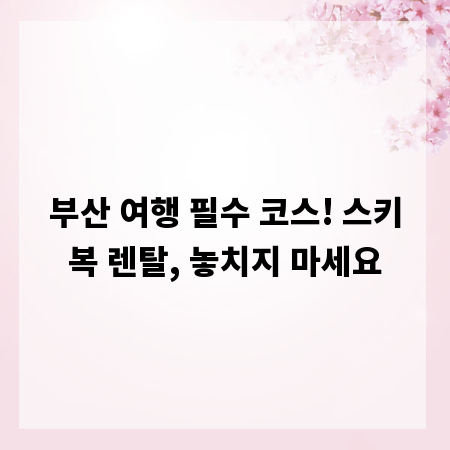부산 여행 필수 코스! 스키복 렌탈, 놓치지 마세요