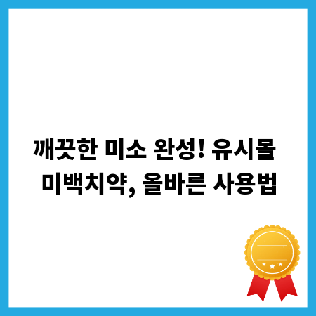 깨끗한 미소 완성! 유시몰 미백치약, 올바른 사용법