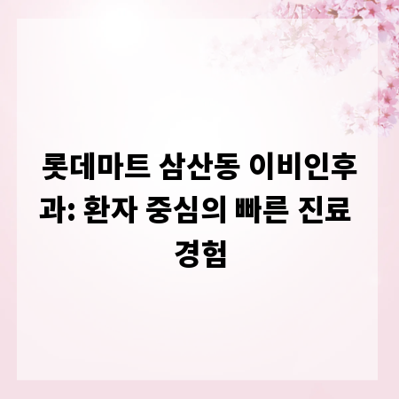 롯데마트 삼산동 이비인후과: 환자 중심의 빠른 진료 경험