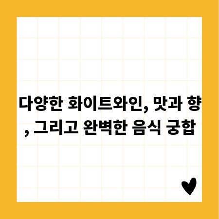 다양한 화이트와인, 맛과 향, 그리고 완벽한 음식 궁합