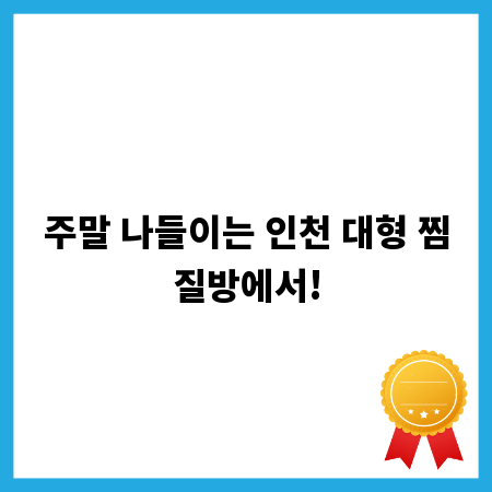 주말 나들이는 인천 대형 찜질방에서!