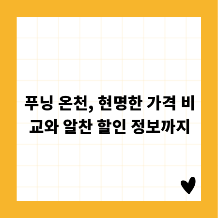 푸닝 온천, 현명한 가격 비교와 알찬 할인 정보까지