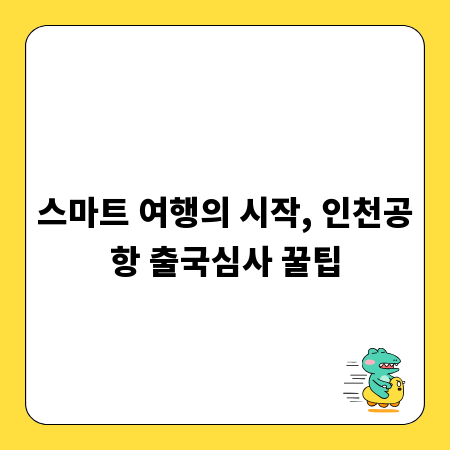스마트 여행의 시작, 인천공항 출국심사 꿀팁